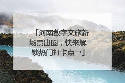 河南数字文旅新场景出圈，快来解锁热门打卡点→