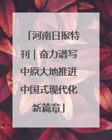 河南日报特刊｜奋力谱写中原大地推进中国式现代化新篇章