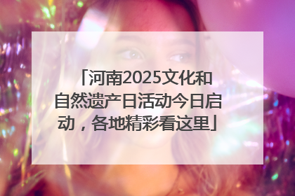 河南2025文化和自然遗产日活动今日启动，各地精彩看这里