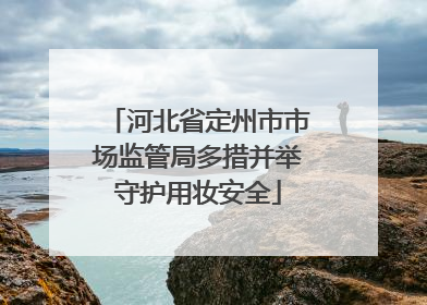河北省定州市市场监管局多措并举守护用妆安全