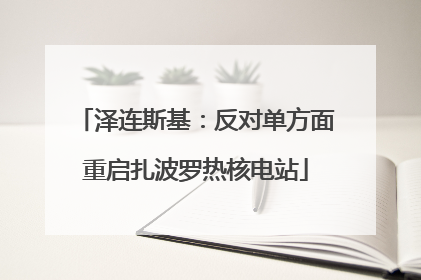 泽连斯基：反对单方面重启扎波罗热核电站