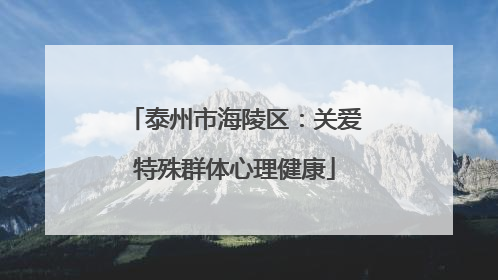 泰州市海陵区：关爱特殊群体心理健康