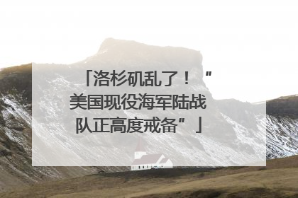 洛杉矶乱了！“美国现役海军陆战队正高度戒备”
