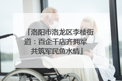 洛阳市洛龙区李楼街道：百企千店齐拥军 共筑军民鱼水情