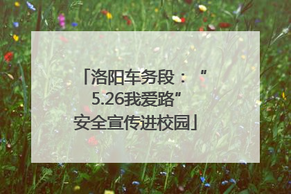 洛阳车务段：“5.26我爱路”安全宣传进校园