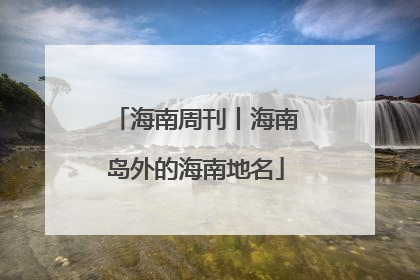 海南周刊丨海南岛外的海南地名