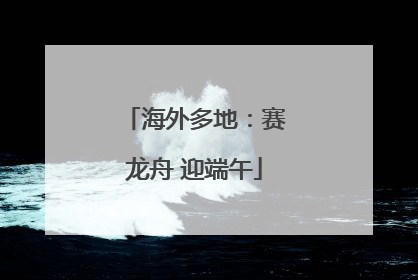 海外多地：赛龙舟 迎端午