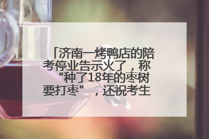 济南一烤鸭店的陪考停业告示火了，称“种了18年的枣树要打枣”，还祝考生“鸭”的全对