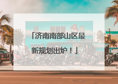 济南南部山区最新规划出炉！