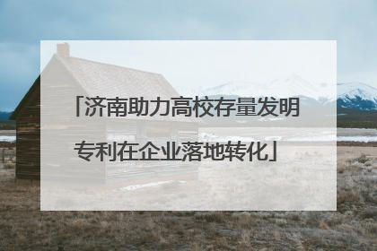济南助力高校存量发明专利在企业落地转化
