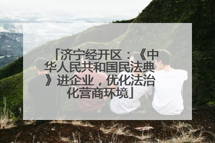 济宁经开区：《中华人民共和国民法典》进企业，优化法治化营商环境