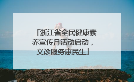 浙江省全民健康素养宣传月活动启动，义诊服务惠民生