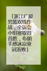 浙江广厦男篮双线作战，全运会小组赛取得首胜，布朗手感冰凉亚冠落败