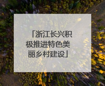 浙江长兴积极推进特色美丽乡村建设