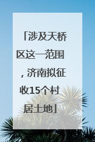 涉及天桥区这一范围，济南拟征收15个村居土地