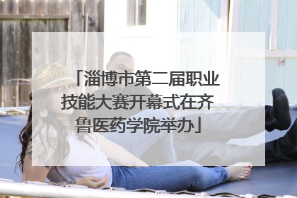 淄博市第二届职业技能大赛开幕式在齐鲁医药学院举办