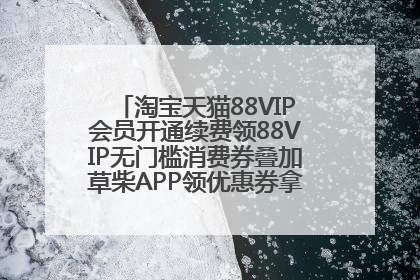 淘宝天猫88VIP会员开通续费领88VIP无门槛消费券叠加草柴APP领优惠券拿购物返利更省钱