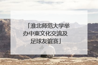 淮北师范大学举办中柬文化交流及足球友谊赛