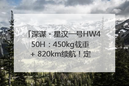 深谋・星汉一号HW450H：450kg载重+ 820km续航！定义低空运力新标准
