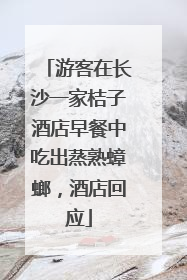 游客在长沙一家桔子酒店早餐中吃出蒸熟蟑螂，酒店回应
