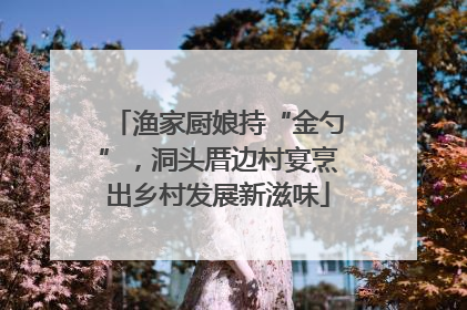 渔家厨娘持“金勺”，洞头厝边村宴烹出乡村发展新滋味