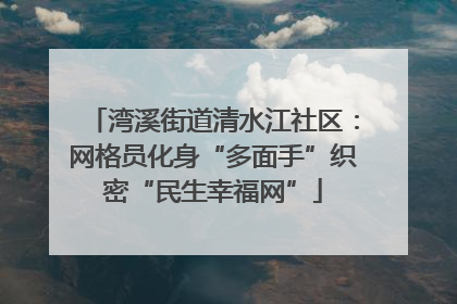 湾溪街道清水江社区：网格员化身“多面手”织密“民生幸福网”