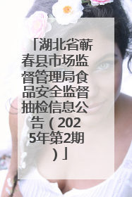 湖北省蕲春县市场监督管理局食品安全监督抽检信息公告（2025年第2期）