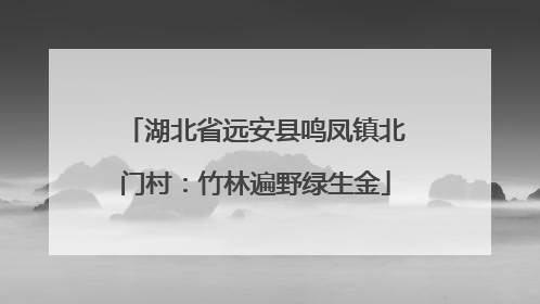 湖北省远安县鸣凤镇北门村：竹林遍野绿生金