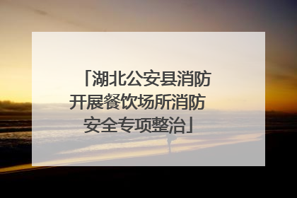 湖北公安县消防开展餐饮场所消防安全专项整治
