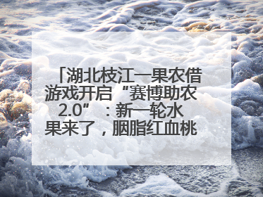 湖北枝江一果农借游戏开启“赛博助农2.0”：新一轮水果来了，胭脂红血桃已预售500单