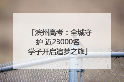 滨州高考：全城守护 近23000名学子开启追梦之旅