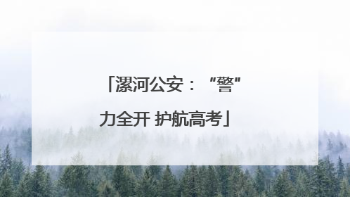 漯河公安：“警”力全开 护航高考