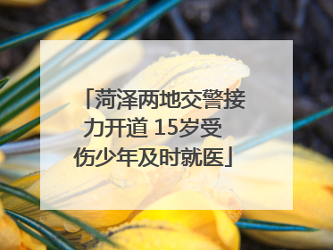 菏泽两地交警接力开道 15岁受伤少年及时就医