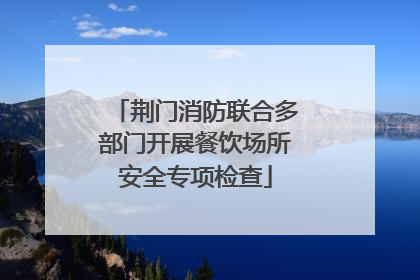 荆门消防联合多部门开展餐饮场所安全专项检查