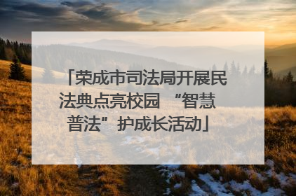 荣成市司法局开展民法典点亮校园 “智慧普法”护成长活动