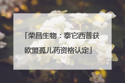 荣昌生物：泰它西普获欧盟孤儿药资格认定