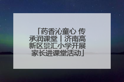 药香沁童心 传承润课堂丨济南高新区景汇小学开展家长进课堂活动