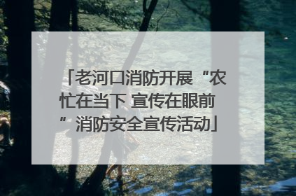 老河口消防开展“农忙在当下 宣传在眼前”消防安全宣传活动