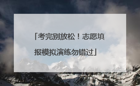 考完别放松！志愿填报模拟演练勿错过