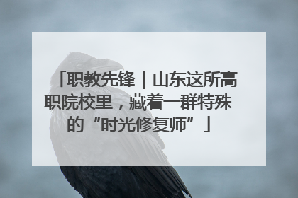 职教先锋｜山东这所高职院校里，藏着一群特殊的“时光修复师”