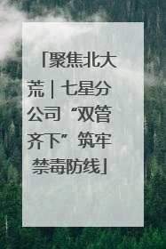 聚焦北大荒｜七星分公司“双管齐下”筑牢禁毒防线