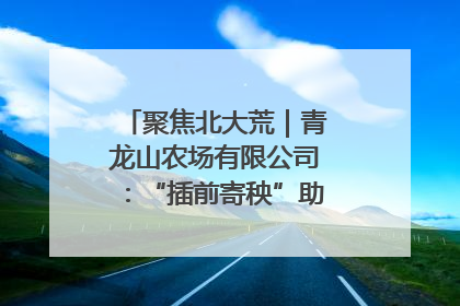 聚焦北大荒｜青龙山农场有限公司：“插前寄秧”助力农业节本增效