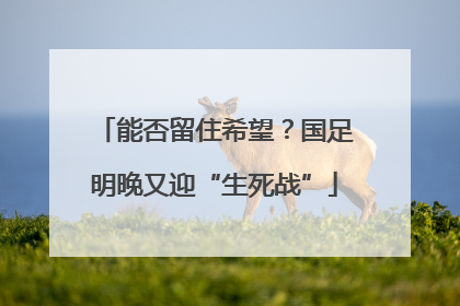 能否留住希望？国足明晚又迎“生死战”