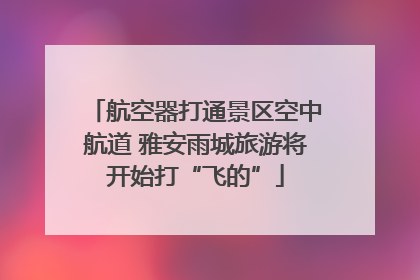 航空器打通景区空中航道 雅安雨城旅游将开始打“飞的”