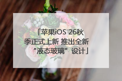 苹果iOS 26秋季正式上新 推出全新“液态玻璃”设计