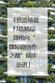 营造场景 打造精品 郑州向“微短剧创作之都”阔步迈进