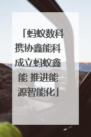 蚂蚁数科携协鑫能科成立蚂蚁鑫能 推进能源智能化
