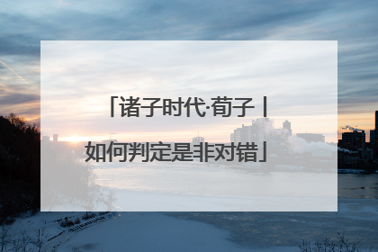 诸子时代·荀子丨如何判定是非对错