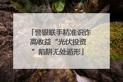 警银联手精准识诈 高收益“光伏投资”陷阱无处遁形