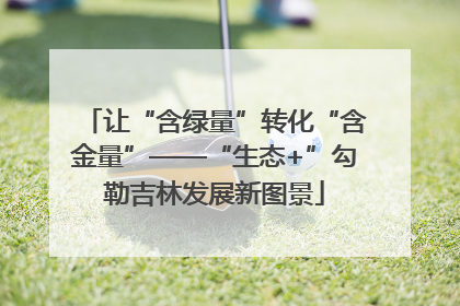让“含绿量”转化“含金量”——“生态+”勾勒吉林发展新图景